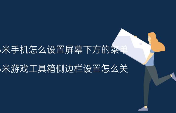 小米手机怎么设置屏幕下方的菜单 小米游戏工具箱侧边栏设置怎么关？